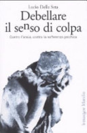 Cover  Debellare il senso di colpa : contro l'ansia, contro la sofferenza psichica