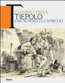 Cover  Giambattista   Tiepolo  tra  scherzo  e capriccio : disegni e incisioni di spiritoso e saporitissimo gusto=drawings and etchings of a witty and delightful flavor