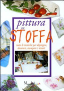Copertina  Pittura su stoffa : tutte le tecniche per dipingere, decorare, stampare i tessuti