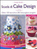 Cover  Scuola di cake design : oltre 150 tecniche e 80 meravigliosi progetti : il libro completo