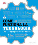 Copertina  Come funziona la tecnologia : i fatti spiegati visivamente