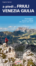 Cover  A piedi nel Friuli Venezia Giulia : 64 passeggiate, escursioni e trekking alla scoperta della natura