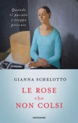 Cover  Le rose che non colsi : quando il passato è troppo presente